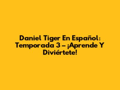 Daniel Tiger En Español: Temporada 3 – ¡Aprende Y Diviértete!
