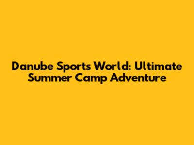 Danube Sports World: Ultimate Summer Camp Adventure