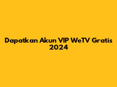 Dapatkan Akun VIP WeTV Gratis 2024