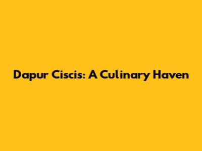 Dapur Ciscis: A Culinary Haven
