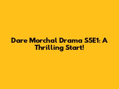 Dare Morchal Drama S5E1: A Thrilling Start!