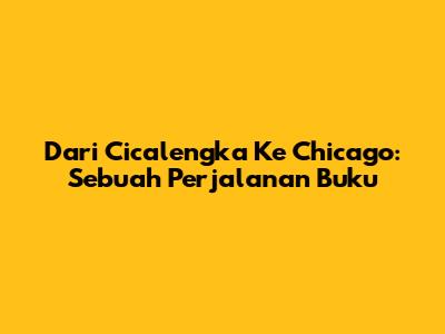Dari Cicalengka Ke Chicago: Sebuah Perjalanan Buku