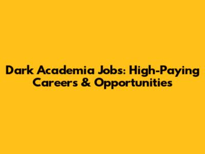Dark Academia Jobs: High-Paying Careers & Opportunities