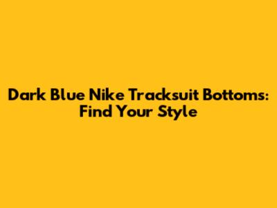 Dark Blue Nike Tracksuit Bottoms: Find Your Style