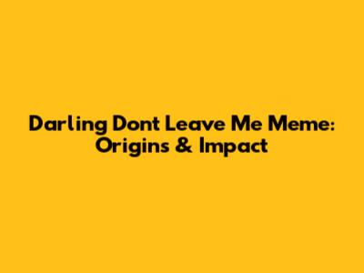 Darling Don't Leave Me Meme: Origins & Impact