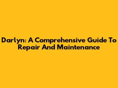 Darlyn: A Comprehensive Guide To Repair And Maintenance