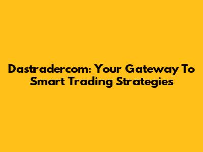 Dastradercom: Your Gateway To Smart Trading Strategies