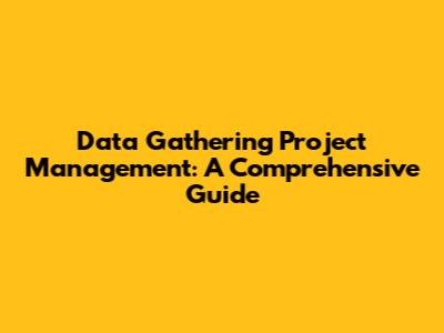 Data Gathering Project Management: A Comprehensive Guide