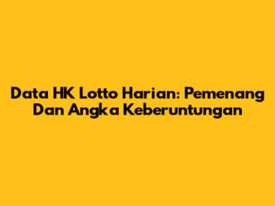 Data HK Lotto Harian: Pemenang Dan Angka Keberuntungan