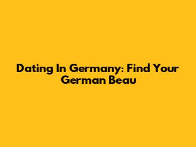 Dating In Germany: Find Your German Beau
