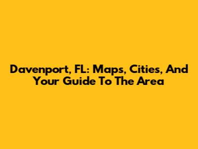 Davenport, FL: Maps, Cities, And Your Guide To The Area