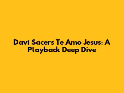 Davi Sacer's 'Te Amo Jesus': A Playback Deep Dive