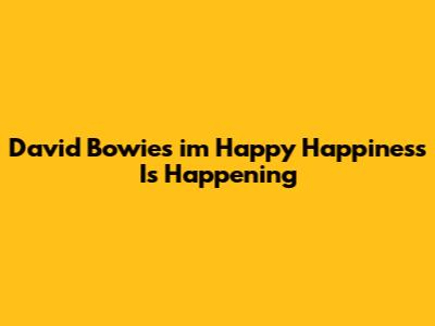 David Bowie's "i'm Happy Happiness Is Happening"