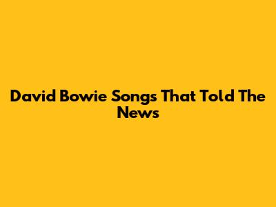 David Bowie Songs That Told The News