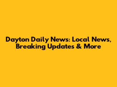 Dayton Daily News: Local News, Breaking Updates & More