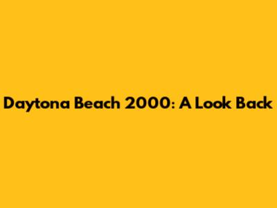 Daytona Beach 2000: A Look Back