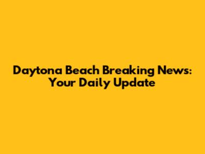 Daytona Beach Breaking News: Your Daily Update