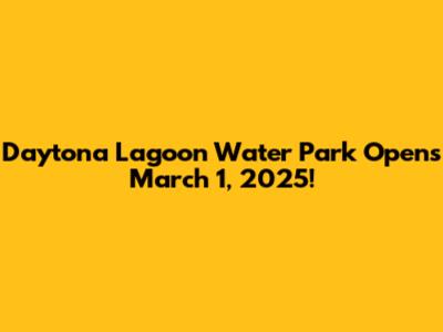 Daytona Lagoon Water Park Opens March 1, 2025!