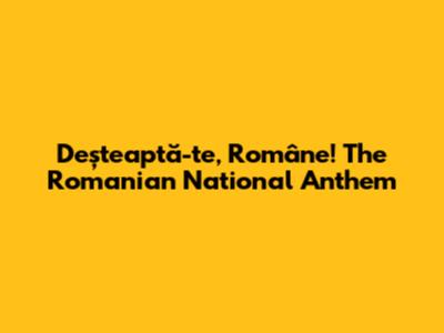 Deșteaptă-te, Române! The Romanian National Anthem