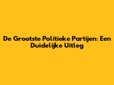 De Grootste Politieke Partijen: Een Duidelijke Uitleg
