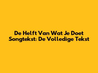 De Helft Van Wat Je Doet Songtekst: De Volledige Tekst