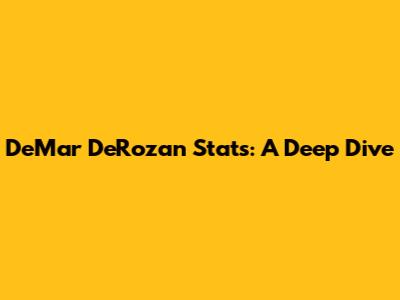 DeMar DeRozan Stats: A Deep Dive