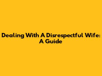 Dealing With A Disrespectful Wife: A Guide