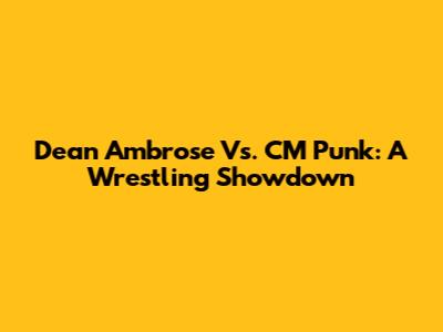 Dean Ambrose Vs. CM Punk: A Wrestling Showdown