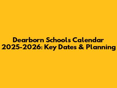 Dearborn Schools Calendar 2025-2026: Key Dates & Planning