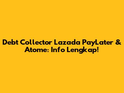 Debt Collector Lazada PayLater & Atome: Info Lengkap!