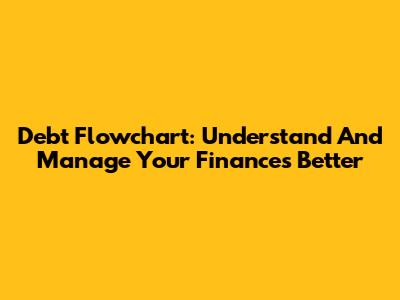 Debt Flowchart: Understand And Manage Your Finances Better