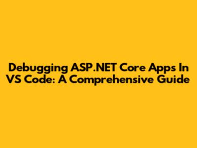 Debugging ASP.NET Core Apps In VS Code: A Comprehensive Guide
