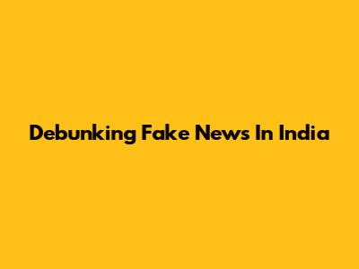 Debunking Fake News In India