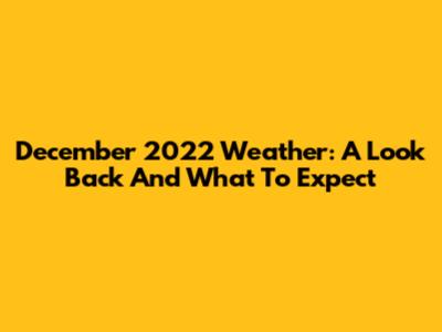 December 2022 Weather: A Look Back And What To Expect