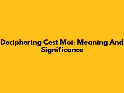 Deciphering 'C'est Moi': Meaning And Significance