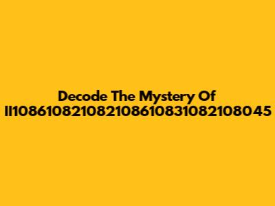 Decode The Mystery Of II108610821082108610831082108045