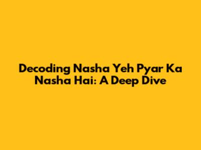 Decoding 'Nasha Yeh Pyar Ka Nasha Hai': A Deep Dive