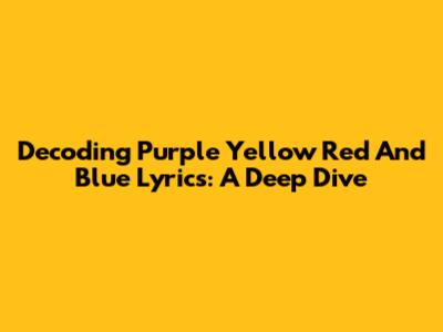 Decoding 'Purple Yellow Red And Blue' Lyrics: A Deep Dive