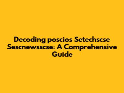 Decoding 'poscios Setechscse Sescnewsscse': A Comprehensive Guide