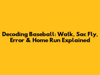 Decoding Baseball: Walk, Sac Fly, Error & Home Run Explained