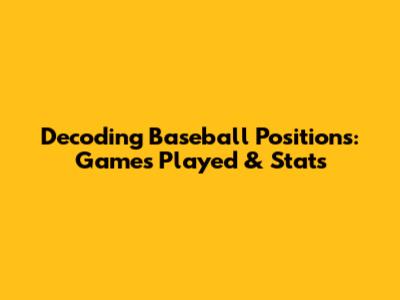 Decoding Baseball Positions: Games Played & Stats