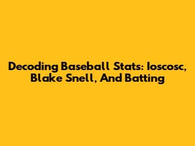 Decoding Baseball Stats: Ioscosc, Blake Snell, And Batting