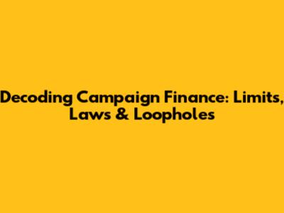 Decoding Campaign Finance: Limits, Laws & Loopholes