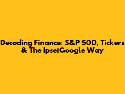 Decoding Finance: S&P 500, Tickers & The IpseiGoogle Way