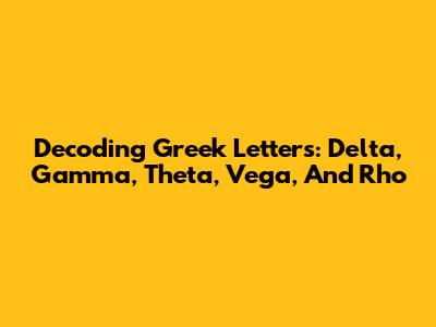 Decoding Greek Letters: Delta, Gamma, Theta, Vega, And Rho