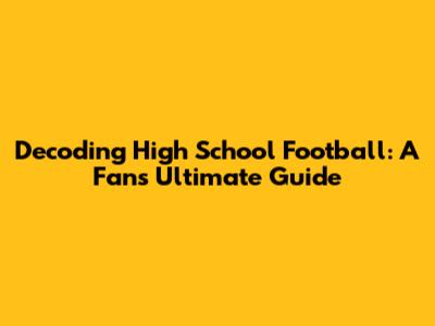 Decoding High School Football: A Fan's Ultimate Guide