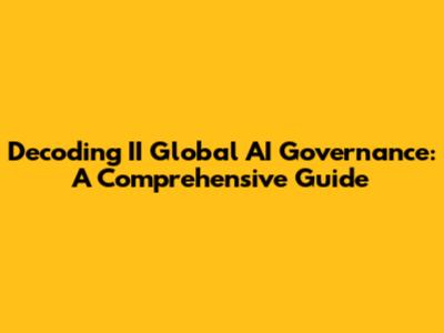 Decoding II Global AI Governance: A Comprehensive Guide