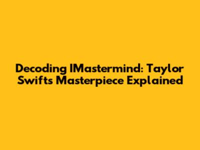 Decoding IMastermind: Taylor Swift's Masterpiece Explained
