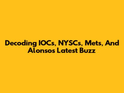 Decoding IOC's, NYSC's, Mets, And Alonso's Latest Buzz