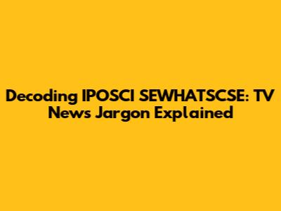 Decoding IPOSCI SEWHATSCSE: TV News Jargon Explained